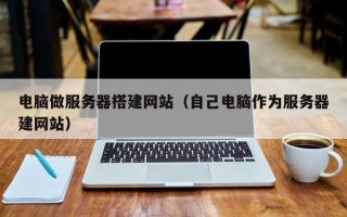 广元电脑做服务器搭建网站（自己电脑作为服务器建网站）