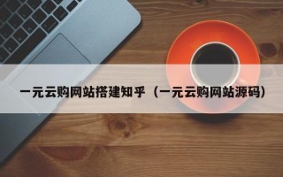 广元一元云购网站搭建知乎（一元云购网站源码）