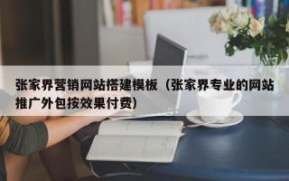 广元张家界营销网站搭建模板（张家界专业的网站推广外包按效果付费）