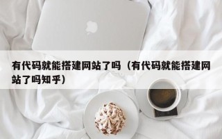 广元有代码就能搭建网站了吗（有代码就能搭建网站了吗知乎）