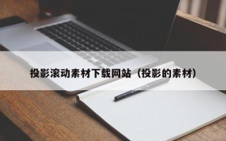 广元投影滚动素材下载网站（投影的素材）