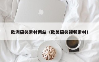 广元欧洲搞笑素材网站（欧美搞笑视频素材）