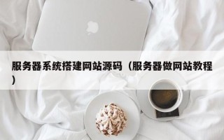 广元服务器系统搭建网站源码（服务器做网站教程）