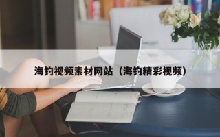 广元海钓视频素材网站（海钓精彩视频）