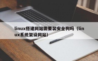 广元linux搭建网站需要装安全狗吗（linux系统架设网站）