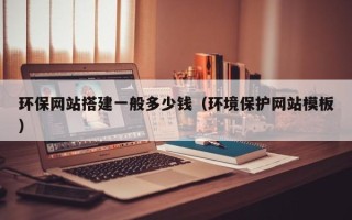 广元环保网站搭建一般多少钱（环境保护网站模板）