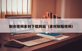 广元制衣视频素材下载网站（素材制服视频）