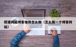广元搭建网站博客推荐怎么做（怎么做一个博客网站）