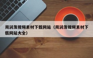 广元周润发视频素材下载网站（周润发视频素材下载网站大全）