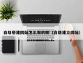 广元自助搭建网站怎么做的呢（自助建立网站）
