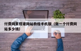 广元付费网页搭建网站教程手机版（做一个付费网站多少钱）