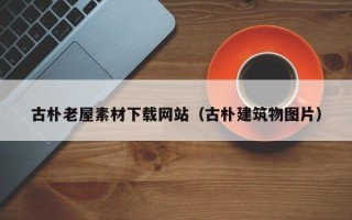 广元古朴老屋素材下载网站（古朴建筑物图片）