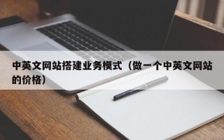 广元中英文网站搭建业务模式（做一个中英文网站的价格）
