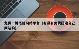 广元免费一键搭建网站平台（有没有免费搭建自己网站的）