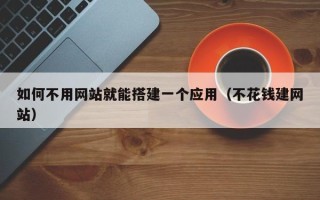 广元如何不用网站就能搭建一个应用（不花钱建网站）