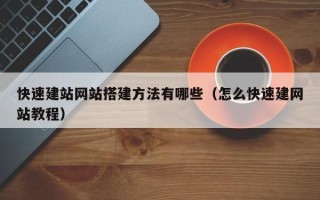 广元快速建站网站搭建方法有哪些（怎么快速建网站教程）