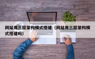 广元网站用三层架构模式搭建（网站用三层架构模式搭建吗）