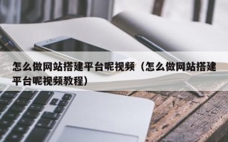 广元怎么做网站搭建平台呢视频（怎么做网站搭建平台呢视频教程）